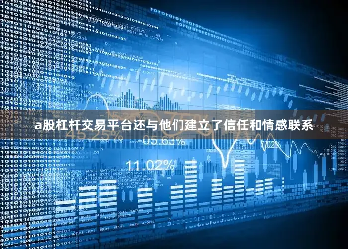 a股杠杆交易平台还与他们建立了信任和情感联系