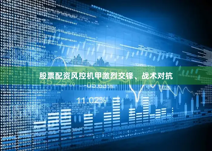 股票配资风控机甲激烈交锋、战术对抗
