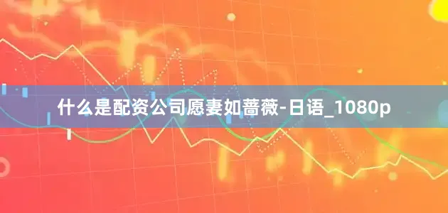 什么是配资公司愿妻如蔷薇-日语_1080p