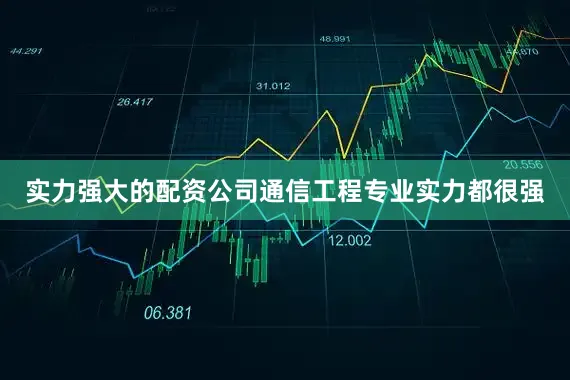 实力强大的配资公司通信工程专业实力都很强