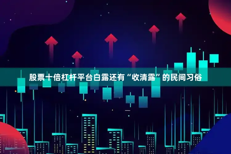 股票十倍杠杆平台白露还有“收清露”的民间习俗