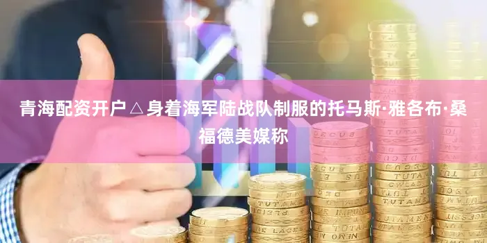 青海配资开户△身着海军陆战队制服的托马斯·雅各布·桑福德美媒称