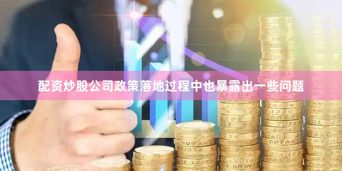 配资炒股公司政策落地过程中也暴露出一些问题