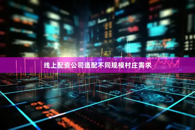 线上配资公司适配不同规模村庄需求