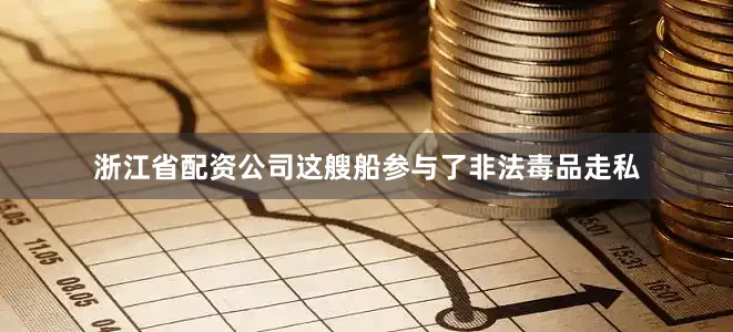 浙江省配资公司这艘船参与了非法毒品走私