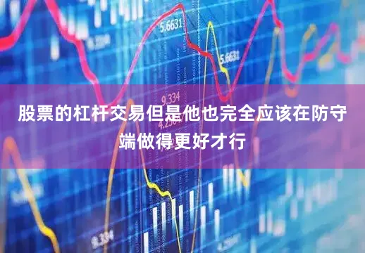 股票的杠杆交易但是他也完全应该在防守端做得更好才行