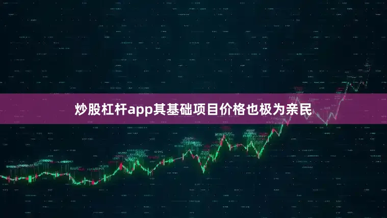 炒股杠杆app其基础项目价格也极为亲民