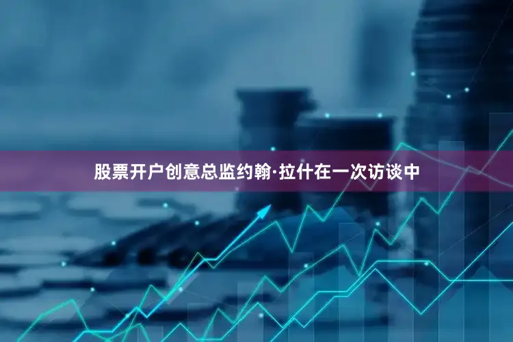 股票开户创意总监约翰·拉什在一次访谈中