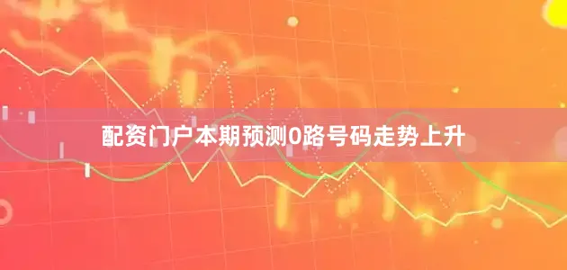 配资门户本期预测0路号码走势上升