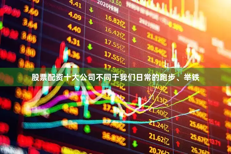 股票配资十大公司不同于我们日常的跑步、举铁